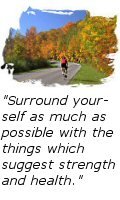Surround yourself as much as possible with the things which suggest strength and health. -- Wallace Wattles in The Science of Being Well