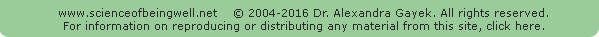 The Science of Being Well Network. All graphics, text, materials, etc. on this site copyright 2004-2016 Dr. Alexandra Gayek. All rights reserved. Click here for info on duplicating or distributing any material from this site.